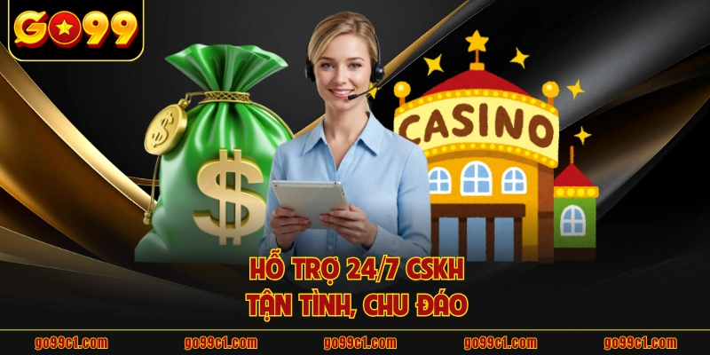 Hỗ trợ 24/7 CSKH tận tình, chu đáo 